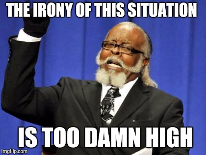 Too Damn High Meme | THE IRONY OF THIS SITUATION IS TOO DAMN HIGH | image tagged in memes,too damn high | made w/ Imgflip meme maker