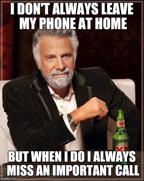 The Most Interesting Man In The World | I DON'T ALWAYS LEAVE MY PHONE AT HOME BUT WHEN I DO I ALWAYS MISS AN IMPORTANT CALL | image tagged in memes,the most interesting man in the world,phone,cell phone,miss,call | made w/ Imgflip meme maker