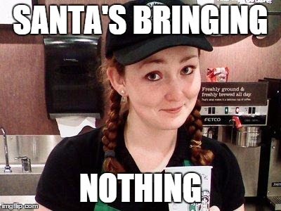 Starbucks Barista | SANTA'S BRINGING NOTHING | image tagged in starbucks barista | made w/ Imgflip meme maker
