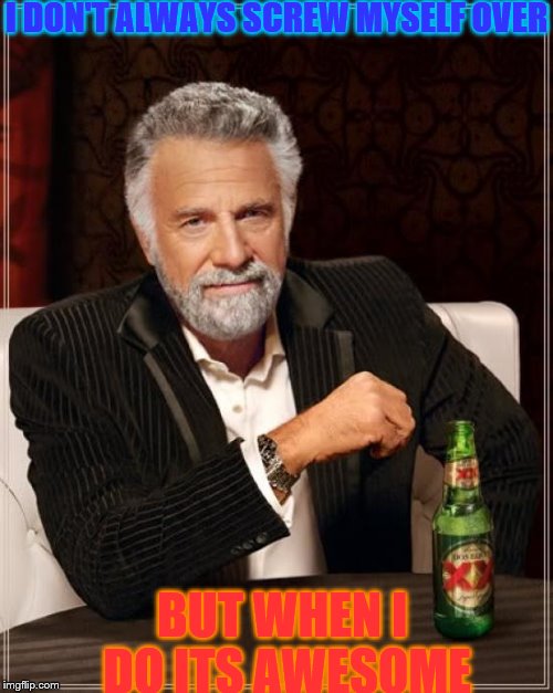 The Most Interesting Man In The World Meme | I DON'T ALWAYS SCREW MYSELF OVER BUT WHEN I DO ITS AWESOME | image tagged in memes,the most interesting man in the world | made w/ Imgflip meme maker