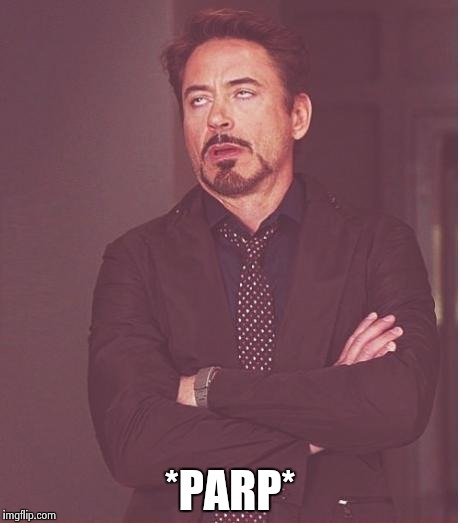 Face You Make Robert Downey Jr Meme | *PARP* | image tagged in memes,face you make robert downey jr | made w/ Imgflip meme maker