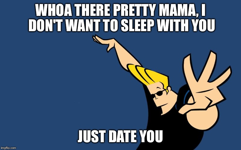 Johnny Bravo Whoa | WHOA THERE PRETTY MAMA, I DON'T WANT TO SLEEP WITH YOU JUST DATE YOU | image tagged in johnny bravo whoa,memes,funny | made w/ Imgflip meme maker