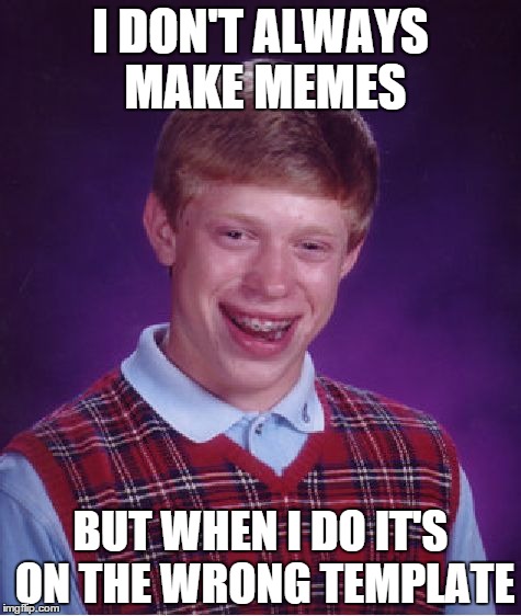 Bad Luck Brian | I DON'T ALWAYS MAKE MEMES BUT WHEN I DO IT'S ON THE WRONG TEMPLATE | image tagged in memes,bad luck brian | made w/ Imgflip meme maker