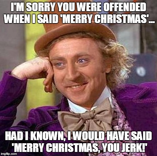 Creepy Condescending Wonka | I'M SORRY YOU WERE OFFENDED WHEN I SAID 'MERRY CHRISTMAS'... HAD I KNOWN, I WOULD HAVE SAID 'MERRY CHRISTMAS, YOU JERK!' | image tagged in memes,creepy condescending wonka | made w/ Imgflip meme maker