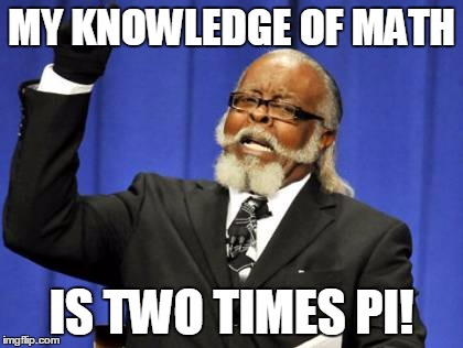Too Damn High Meme | MY KNOWLEDGE OF MATH IS TWO TIMES PI! | image tagged in memes,too damn high | made w/ Imgflip meme maker