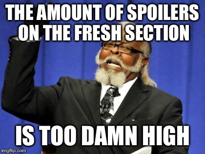 Too Damn High | THE AMOUNT OF SPOILERS ON THE FRESH SECTION IS TOO DAMN HIGH | image tagged in memes,too damn high | made w/ Imgflip meme maker