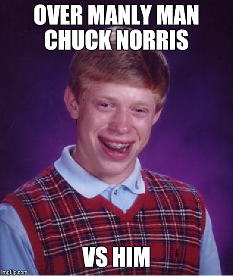 Bad Luck Brian Meme | OVER MANLY MAN CHUCK NORRIS VS HIM | image tagged in memes,bad luck brian | made w/ Imgflip meme maker