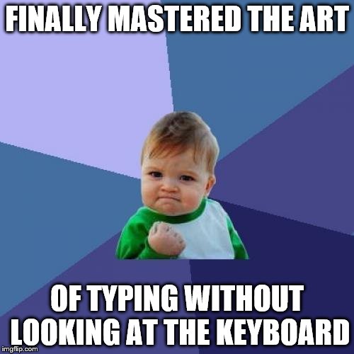 I can already see the "one does not simply" comments coming... | FINALLY MASTERED THE ART OF TYPING WITHOUT LOOKING AT THE KEYBOARD | image tagged in memes,success kid | made w/ Imgflip meme maker