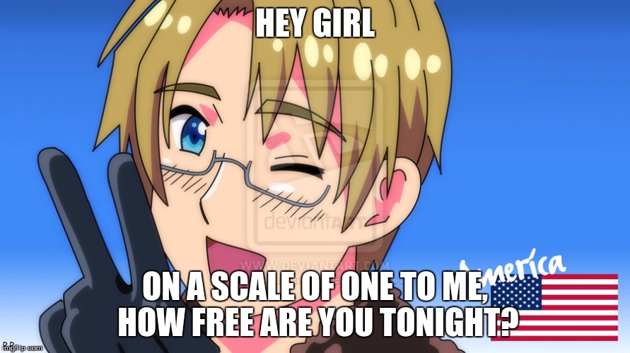 Alfred's best line | HEY GIRL ON A SCALE OF ONE TO ME, HOW FREE ARE YOU TONIGHT? | image tagged in hetalia,america,freedom,pickup master,alfred | made w/ Imgflip meme maker