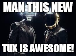 daft punk | MAN THIS NEW TUX IS AWESOME! | image tagged in daft punk | made w/ Imgflip meme maker