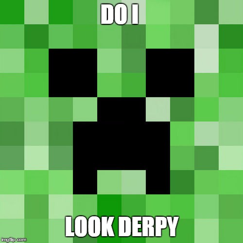 Scumbag Minecraft | DO I LOOK DERPY | image tagged in memes,scumbag minecraft | made w/ Imgflip meme maker