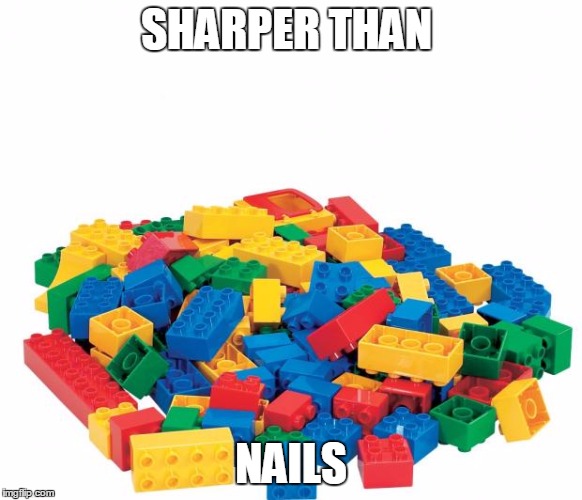 Lego | SHARPER THAN NAILS | image tagged in lego | made w/ Imgflip meme maker