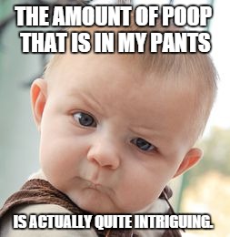 Skeptical Baby Meme | THE AMOUNT OF POOP THAT IS IN MY PANTS IS ACTUALLY QUITE INTRIGUING. | image tagged in memes,skeptical baby | made w/ Imgflip meme maker