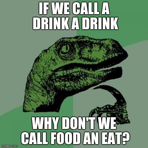 Philosoraptor Meme | IF WE CALL A DRINK A DRINK WHY DON'T WE CALL FOOD AN EAT? | image tagged in memes,philosoraptor | made w/ Imgflip meme maker