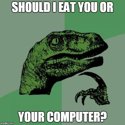 Philosoraptor | SHOULD I EAT YOU OR YOUR COMPUTER? | image tagged in memes,philosoraptor | made w/ Imgflip meme maker