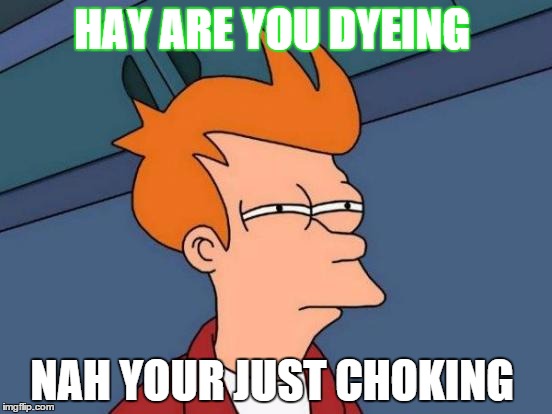 Futurama Fry | HAY ARE YOU DYEING NAH YOUR JUST CHOKING | image tagged in memes,futurama fry | made w/ Imgflip meme maker