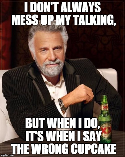 The Most Interesting Man In The World | I DON'T ALWAYS MESS UP MY TALKING, BUT WHEN I DO, IT'S WHEN I SAY THE WRONG CUPCAKE | image tagged in memes,the most interesting man in the world | made w/ Imgflip meme maker