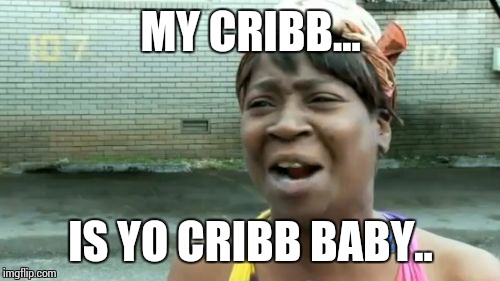 Ain't Nobody Got Time For That Meme | MY CRIBB... IS YO CRIBB BABY.. | image tagged in memes,aint nobody got time for that | made w/ Imgflip meme maker