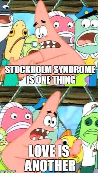 Put It Somewhere Else Patrick Meme | STOCKHOLM SYNDROME IS ONE THING LOVE IS ANOTHER | image tagged in memes,put it somewhere else patrick | made w/ Imgflip meme maker