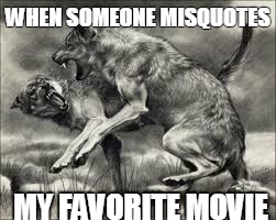 WHEN SOMEONE MISQUOTES MY FAVORITE MOVIE | image tagged in movies,wolves | made w/ Imgflip meme maker