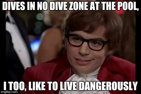 I Too Like To Live Dangerously | DIVES IN NO DIVE ZONE AT THE POOL, I TOO, LIKE TO LIVE DANGEROUSLY | image tagged in memes,i too like to live dangerously | made w/ Imgflip meme maker