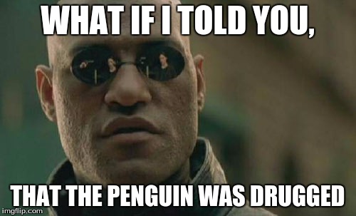 Matrix Morpheus Meme | WHAT IF I TOLD YOU, THAT THE PENGUIN WAS DRUGGED | image tagged in memes,matrix morpheus | made w/ Imgflip meme maker