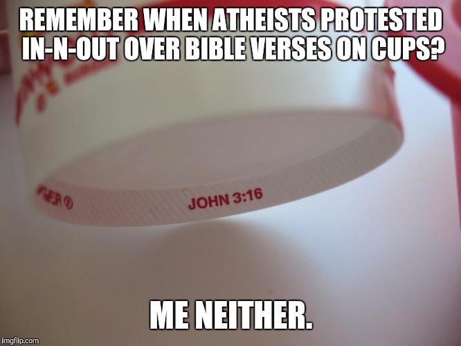 REMEMBER WHEN ATHEISTS PROTESTED IN-N-OUT OVER BIBLE VERSES ON CUPS? ME NEITHER. | image tagged in AdviceAtheists | made w/ Imgflip meme maker