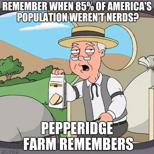 Pepperidge Farm Remembers | REMEMBER WHEN 85% OF AMERICA'S POPULATION WEREN'T NERDS? PEPPERIDGE FARM REMEMBERS | image tagged in memes,pepperidge farm remembers | made w/ Imgflip meme maker