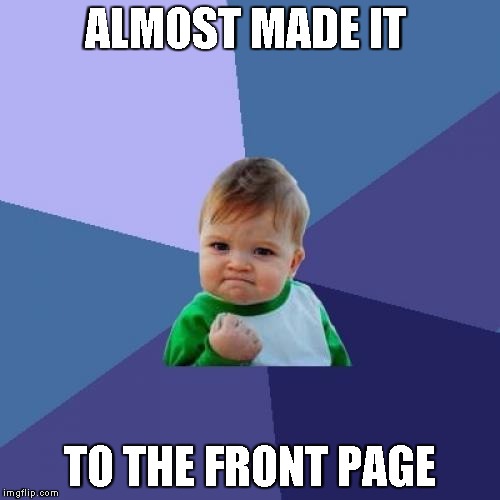 Success Kid Meme | ALMOST MADE IT TO THE FRONT PAGE | image tagged in memes,success kid | made w/ Imgflip meme maker
