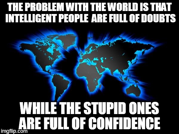 World glow | THE PROBLEM WITH THE WORLD IS THAT INTELLIGENT PEOPLE  ARE FULL OF DOUBTS WHILE THE STUPID ONES ARE FULL OF CONFIDENCE | image tagged in world glow | made w/ Imgflip meme maker