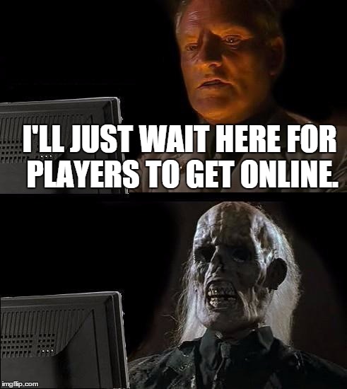 I'll Just Wait Here Meme | I'LL JUST WAIT HERE FOR PLAYERS TO GET ONLINE. | image tagged in memes,ill just wait here | made w/ Imgflip meme maker