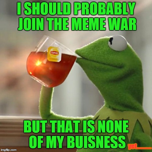 ELMO IS JOINING IN KERMITS SIDE! | I SHOULD PROBABLY JOIN THE MEME WAR BUT THAT IS NONE OF MY BUISNESS yet............ | image tagged in memes,but thats none of my business,kermit the frog | made w/ Imgflip meme maker