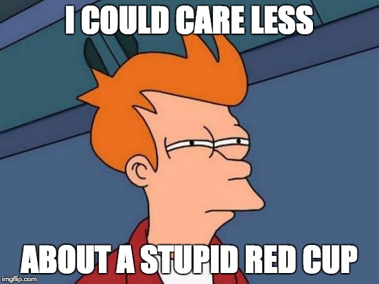Futurama Fry Meme | I COULD CARE LESS ABOUT A STUPID RED CUP | image tagged in memes,futurama fry | made w/ Imgflip meme maker