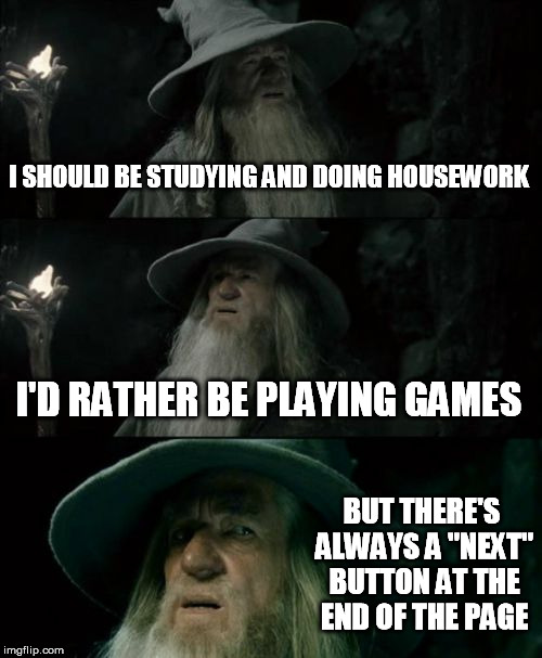 And now I've lost the page number | I SHOULD BE STUDYING AND DOING HOUSEWORK I'D RATHER BE PLAYING GAMES BUT THERE'S ALWAYS A "NEXT" BUTTON AT THE END OF THE PAGE | image tagged in memes,confused gandalf,first world problems,imgflip,life,procrastination | made w/ Imgflip meme maker