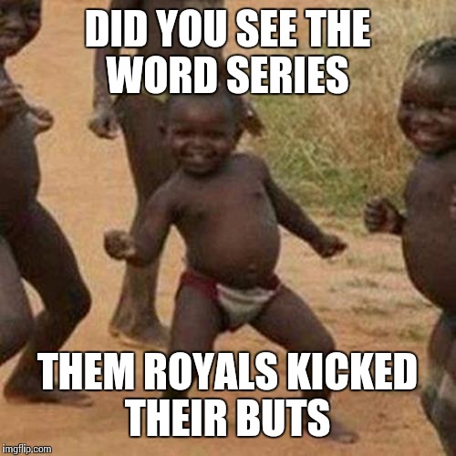 Third World Success Kid | DID YOU SEE THE WORD SERIES THEM ROYALS KICKED THEIR BUTS | image tagged in memes,third world success kid | made w/ Imgflip meme maker