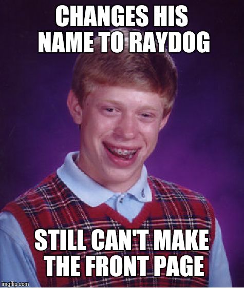 Bad Luck Brian Meme | CHANGES HIS NAME TO RAYDOG STILL CAN'T MAKE THE FRONT PAGE | image tagged in memes,bad luck brian | made w/ Imgflip meme maker