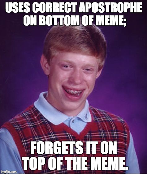 Bad Luck Brian Meme | USES CORRECT APOSTROPHE ON BOTTOM OF MEME; FORGETS IT ON TOP OF THE MEME. | image tagged in memes,bad luck brian | made w/ Imgflip meme maker