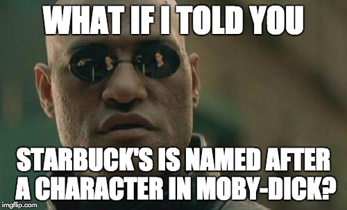 Matrix Morpheus Meme | WHAT IF I TOLD YOU STARBUCK'S IS NAMED AFTER A CHARACTER IN MOBY-DICK? | image tagged in memes,matrix morpheus | made w/ Imgflip meme maker