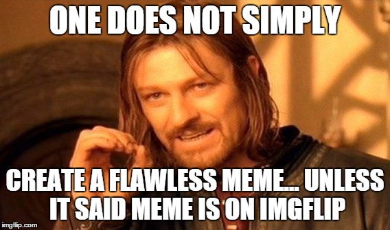One Does Not Simply Meme | ONE DOES NOT SIMPLY CREATE A FLAWLESS MEME... UNLESS IT SAID MEME IS ON IMGFLIP | image tagged in memes,one does not simply | made w/ Imgflip meme maker