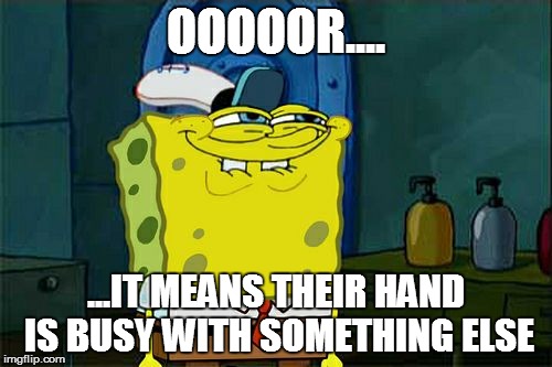 OOOOOR.... ...IT MEANS THEIR HAND IS BUSY WITH SOMETHING ELSE | image tagged in memes,dont you squidward | made w/ Imgflip meme maker