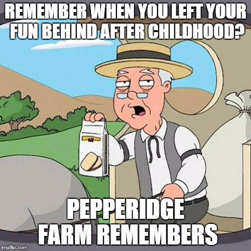 Pepperidge Farm Remembers | REMEMBER WHEN YOU LEFT YOUR FUN BEHIND AFTER CHILDHOOD? PEPPERIDGE FARM REMEMBERS | image tagged in memes,pepperidge farm remembers | made w/ Imgflip meme maker