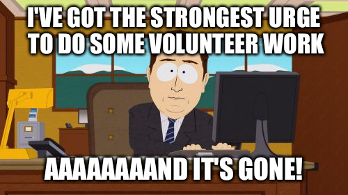 Aaaaand Its Gone | I'VE GOT THE STRONGEST URGE TO DO SOME VOLUNTEER WORK AAAAAAAAND IT'S GONE! | image tagged in memes,aaaaand its gone | made w/ Imgflip meme maker