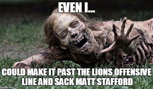 Walking Dead Zombie | EVEN I... COULD MAKE IT PAST THE LIONS OFFENSIVE LINE AND SACK MATT STAFFORD | image tagged in walking dead zombie | made w/ Imgflip meme maker