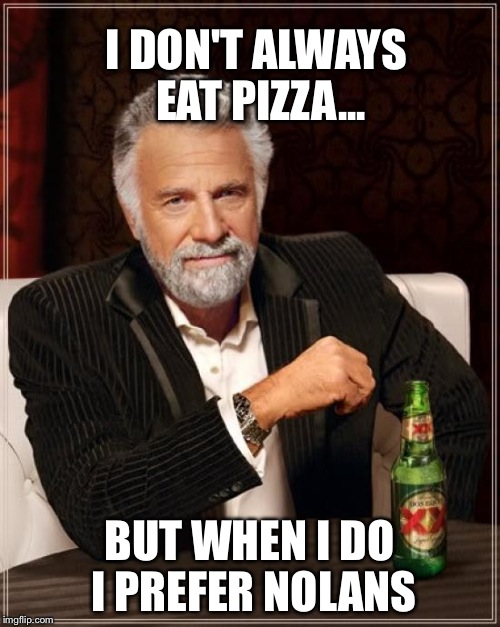 The Most Interesting Man In The World | I DON'T ALWAYS EAT PIZZA... BUT WHEN I DO I PREFER NOLANS | image tagged in memes,the most interesting man in the world | made w/ Imgflip meme maker