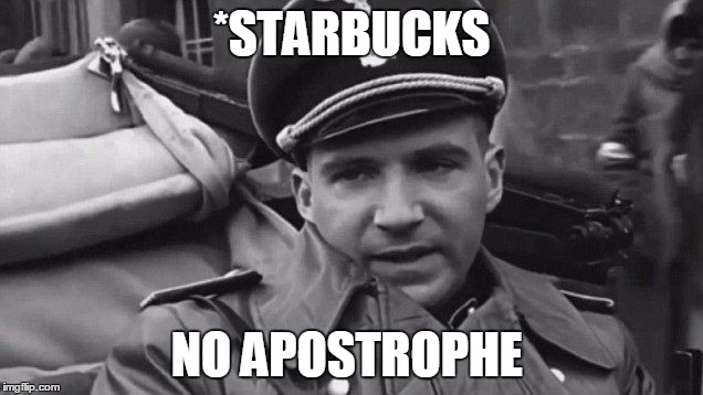 Grammar Nazi | *STARBUCKS NO APOSTROPHE | image tagged in grammar nazi | made w/ Imgflip meme maker