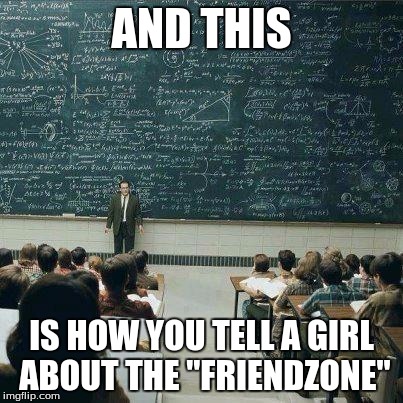 School | AND THIS IS HOW YOU TELL A GIRL ABOUT THE "FRIENDZONE" | image tagged in school | made w/ Imgflip meme maker