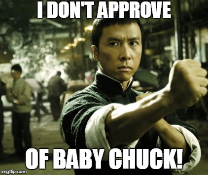 Ip Man | I DON'T APPROVE OF BABY CHUCK! | image tagged in ip man | made w/ Imgflip meme maker