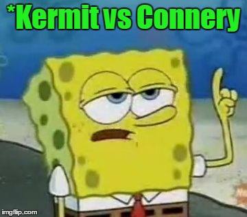 *Kermit vs Connery | made w/ Imgflip meme maker