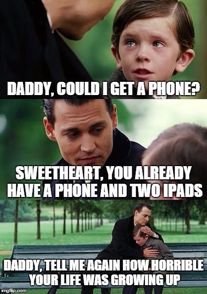 Finding Neverland | DADDY, COULD I GET A PHONE? SWEETHEART, YOU ALREADY HAVE A PHONE AND TWO IPADS DADDY, TELL ME AGAIN HOW HORRIBLE YOUR LIFE WAS GROWING UP | image tagged in memes,finding neverland | made w/ Imgflip meme maker