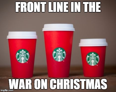 Starbucks Christmas Cups | FRONT LINE IN THE WAR ON CHRISTMAS | image tagged in starbucks christmas cups | made w/ Imgflip meme maker